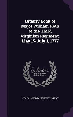 Orderly Book of Major William Heth of the Third Virginian Regiment, May 15-July 1, 1777 by Virginia Infantry 3d Reg't, 1776-1783