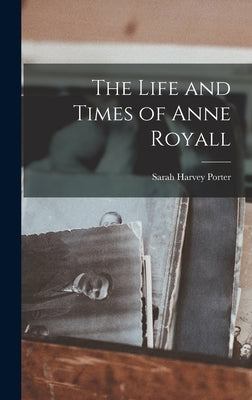 The Life and Times of Anne Royall by Porter, Sarah Harvey