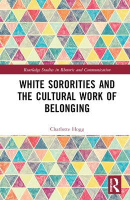 White Sororities and the Cultural Work of Belonging by Hogg, Charlotte