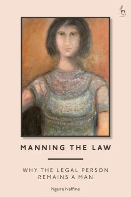 Manning the Law: Why the Legal Person Remains a Man by Naffine, Ngaire