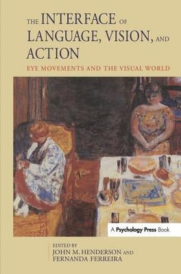 The Interface of Language, Vision, and Action: Eye Movements and the Visual World by Henderson, John