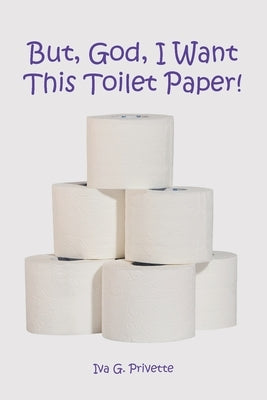 But, God, I Want This Toilet Paper! by Privette, Iva G.