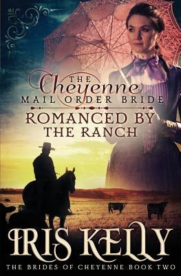 The Cheyenne Mail Order Bride Romanced by the Ranch: (A Sweet Historical Western Romance) by Kelly, Iris