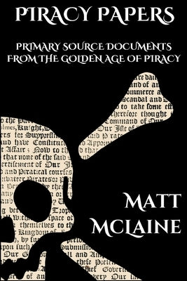 Piracy Papers: Primary Source Documents from the Golden Age of Piracy by McLaine, Matt