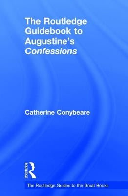 The Routledge Guidebook to Augustine's Confessions by Conybeare, Catherine