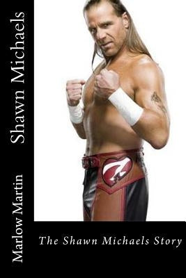 Shawn Michaels: The Shawn Michaels Story by Martin, Marlow Jermaine