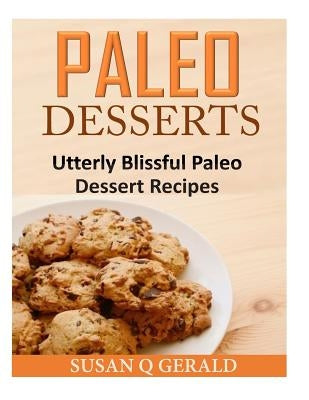 Paleo Desserts: Utterly Blissful Paleo Dessert Recipes by Gerald, Susan Q.