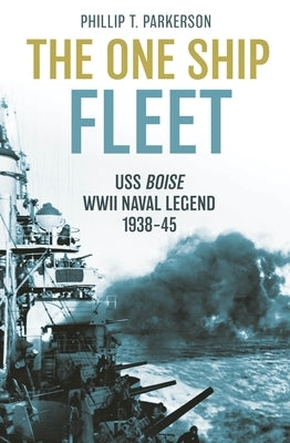 The One Ship Fleet: The USS Boise (CL-47), 1938-1945 by Parkerson, Phillip T.
