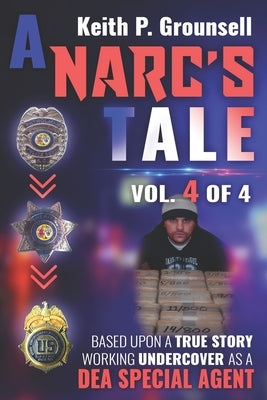A Narc's Tale: VOL. 4 OF 4: Based Upon a True Story Working Undercover as a DEA Special Agent by Grounsell, Keith P.