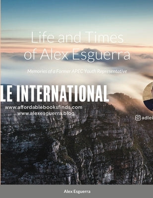 Life and Times of Alex Esguerra: Memories of a Former APEC Youth Representative by Esguerra, Alexander