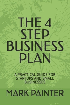 The 4 Step Business Plan: A Practical Guide for Startups and Small Businesses by Painter, Mark