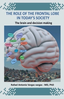 The Role of the Frontal Lobe in Today's Society. The Brain and Decision Making by Vargas, Rafael Antonio