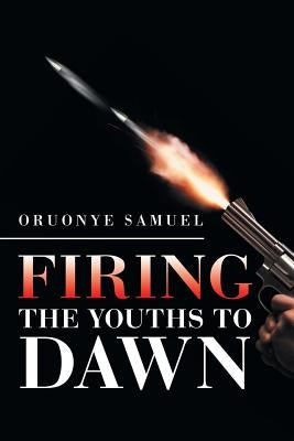 Firing the Youths to Dawn by Samuel, Oruonye
