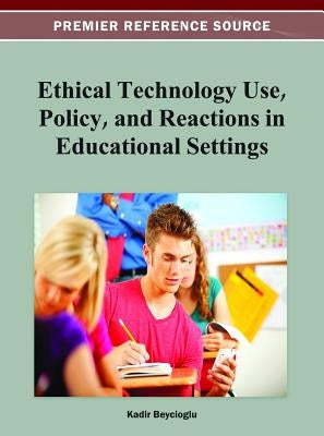 Ethical Technology Use, Policy, and Reactions in Educational Settings by Beycioglu, Kadir