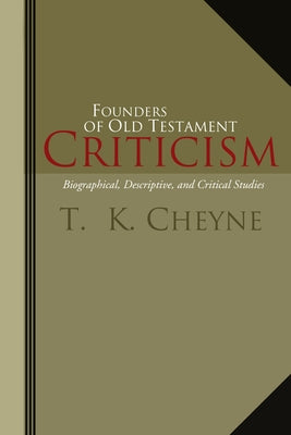Founders of Old Testament Criticism: Biographical, Descriptive, and Critical Studies by Cheyne, Thomas Kelly