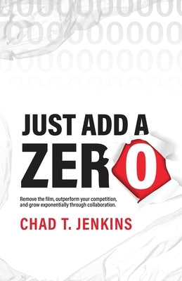 Just Add a Zero: The Proven Formula to Remove your Competition, Name your Price, and Go Global by Jenkins, Chad T.