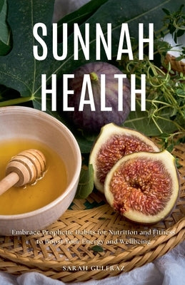 Sunnah Health: Embrace Prophetic Habits for Nutrition and Fitness to Boost Your Energy and Wellbeing by Gulfraz, Sarah