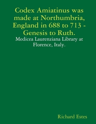 Codex Amiatinus was made at Northumbria, England in 688 to 713, Genesis to Ruth. by Estes, Richard