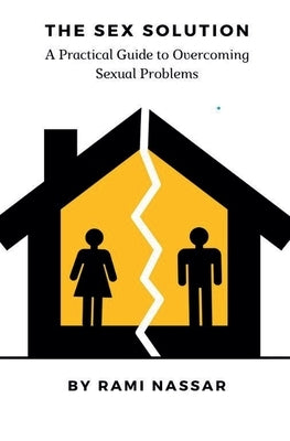 The Sex Solution A Practical Guide to Overcoming Sexual Problems by Nassar, Rami