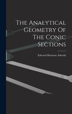 The Analytical Geometry Of The Conic Sections by Askwith, Edward Harrison
