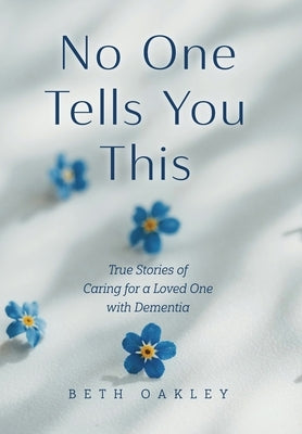 No One Tells You This: True Stories of Caring for a Loved One with Dementia by Oakley, Beth