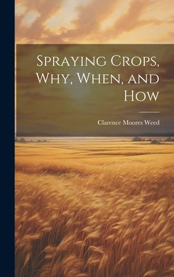 Spraying Crops, Why, When, and How by Weed, Clarence Moores