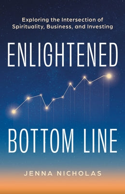 Enlightened Bottom Line: Exploring the Intersection of Spirituality, Business, and Investing by Nicholas, Jenna