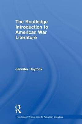 The Routledge Introduction to American War Literature by Haytock, Jennifer