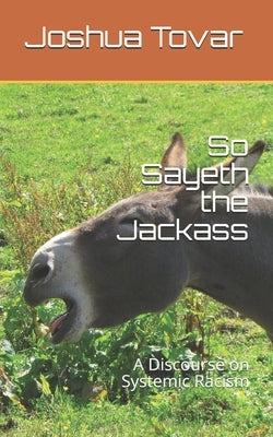 So Sayeth the Jackass: A Discourse on Systemic Racism by Tovar, Joshua