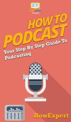 How to Podcast: Your Step By Step Guide to Podcasting by Howexpert