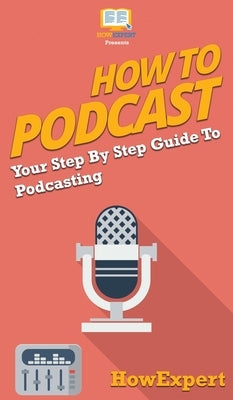 How to Podcast: Your Step By Step Guide to Podcasting by Howexpert