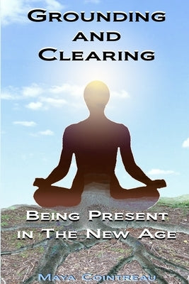 Grounding & Clearing: Being Present in the New Age by Cointreau, Maya