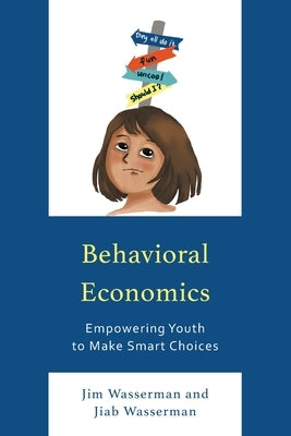 Behavioral Economics: Empowering Youth to Make Smart Choices by Wasserman, Jim