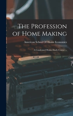 The Profession of Home Making: A Condensed Home-study Course ... by American School of Home Economics