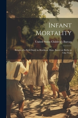 Infant Mortality: Results of a Field Study in Brockton, Mass. Based on Births in One Year by Bureau, United States Children's