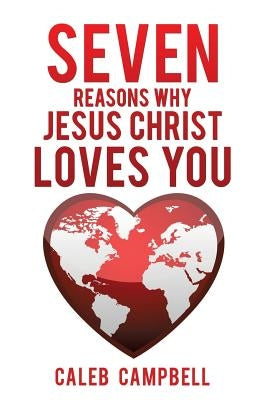 Seven Reasons Why Jesus Christ Loves You by Campbell, Caleb