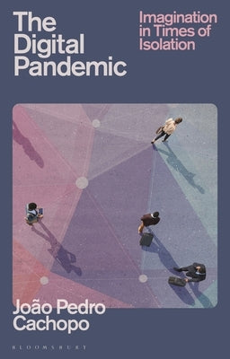 The Digital Pandemic: Imagination in Times of Isolation by Cachopo, João Pedro