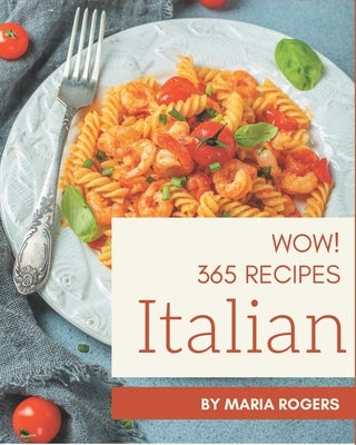 Wow! 365 Italian Recipes: Make Cooking at Home Easier with Italian Cookbook! by Rogers, Maria