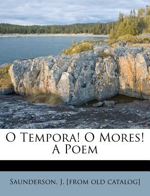 O Tempora! O Mores! a Poem by Saunderson, J.
