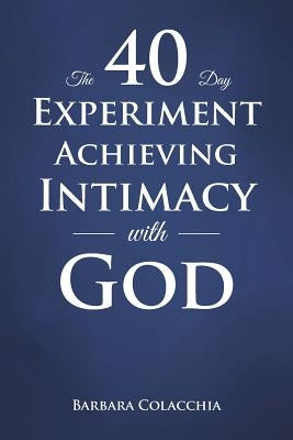 The 40 Day Experiment Achieving Intimacy with God by Colacchia, Barbara