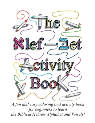 The Alef Bet Activity Book: A fun and easy coloring and activity book for beginners to learn the Biblical Hebrew Alphabet and Vowels! by Lilburn, Ahava