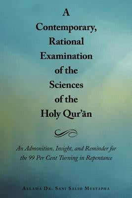 A Contemporary, Rational Examination of the Sciences of the Holy Qur' N: An Admonition, Insight, and Reminder for the 99 Per Cent Turning in Repenta by Mustapha, Allama Sani Salih