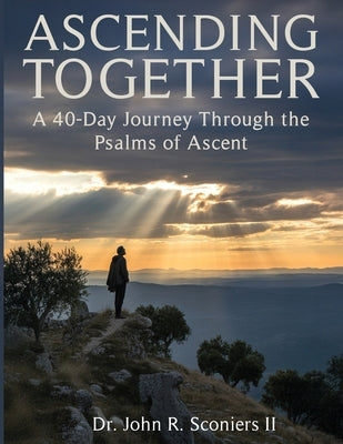 Ascending Together: A 40-Day Journey Through the Psalms of Ascent by Sconiers, John Raymond, II