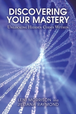 Discovering Your Mastery: Unlocking Hidden Codes Within by Morrison, Leni