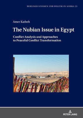 The Nubian Issue in Egypt: Conflict Analysis and Approaches to Peaceful Conflict Transformation by Katbeh, Amer
