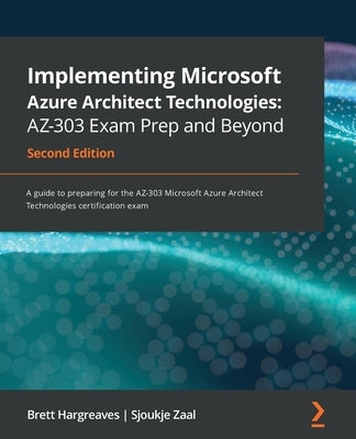Implementing Microsoft Azure Architect Technologies AZ-303 Exam Prep and Beyond - Second Edition: A guide to preparing for the AZ-303 Microsoft Azure by Hargreaves, Brett