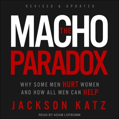 The Macho Paradox: Why Some Men Hurt Women and How All Men Can Help by Lofbomm, Adam