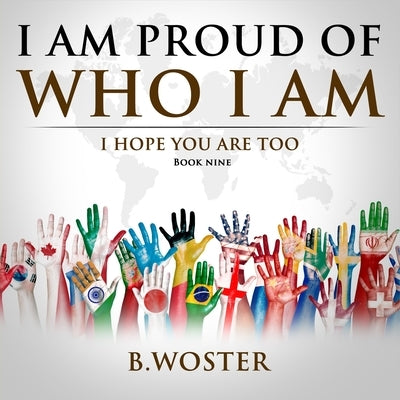 I Am Proud of Who I Am: I hope you are too (Book Nine) by Woster, B.