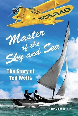 Master of the Sky and Sea: The Story of Ted Wells by Rix, James