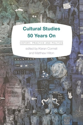 Cultural Studies 50 Years on: History, Practice and Politics by Connell, Kieran